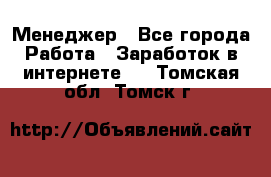 Менеджер - Все города Работа » Заработок в интернете   . Томская обл.,Томск г.